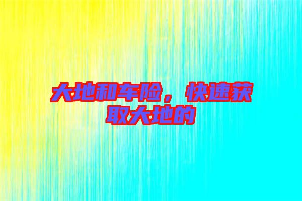 大地和車險，快速獲取大地的