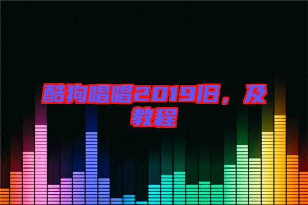 酷狗唱唱2019舊，及教程