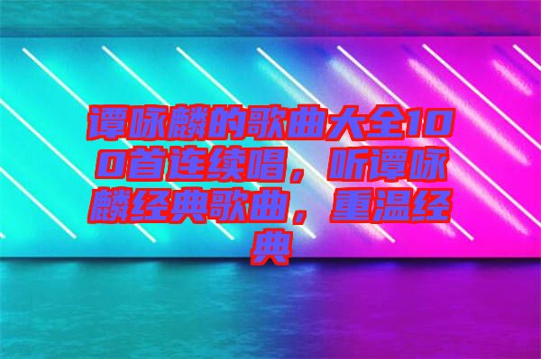 譚詠麟的歌曲大全100首連續(xù)唱，聽譚詠麟經(jīng)典歌曲，重溫經(jīng)典