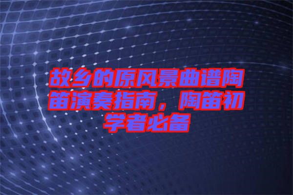 故鄉的原風景曲譜陶笛演奏指南，陶笛初學者必備