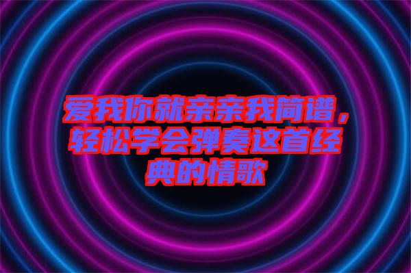 愛我你就親親我簡譜，輕松學會彈奏這首經典的情歌