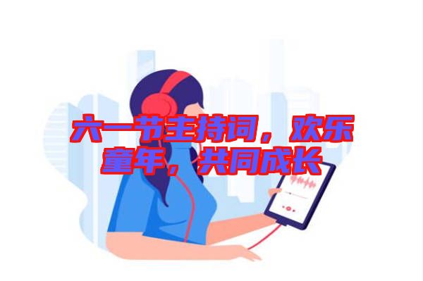 六一節主持詞，歡樂童年，共同成長