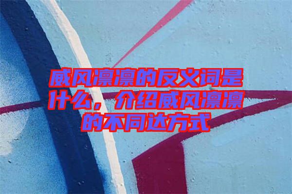 威風凜凜的反義詞是什么，介紹威風凜凜的不同達方式
