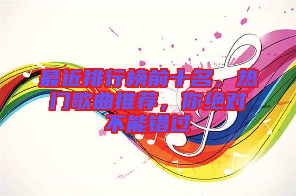 最近排行榜前十名，熱門歌曲推薦，你絕對不能錯過