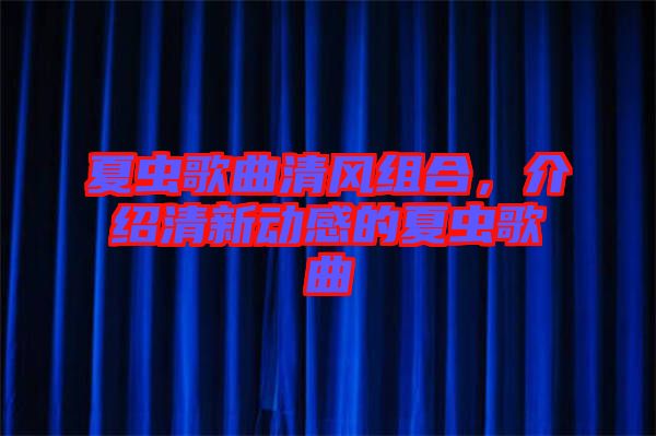 夏蟲歌曲清風(fēng)組合，介紹清新動感的夏蟲歌曲