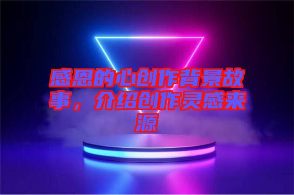 感恩的心創作背景故事，介紹創作靈感來源