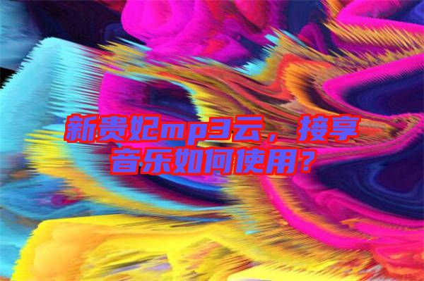 新貴妃mp3云，接享音樂如何使用？