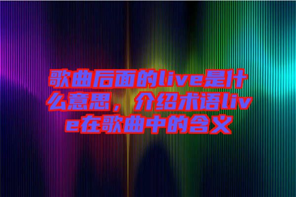 歌曲后面的live是什么意思，介紹術語live在歌曲中的含義