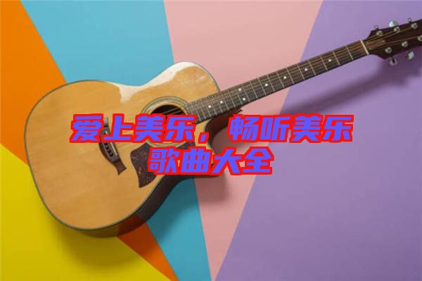 愛(ài)上美樂(lè)，暢聽(tīng)美樂(lè)歌曲大全