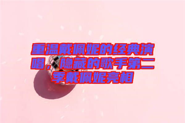重溫戴佩妮的經典演唱，隱藏的歌手第二季戴佩妮亮相