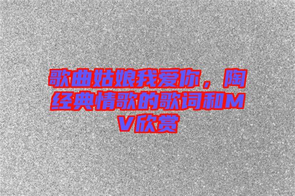 歌曲姑娘我愛你，陶喆經(jīng)典情歌的歌詞和MV欣賞