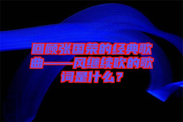 回顧張國榮的經典歌曲——風繼續吹的歌詞是什么？
