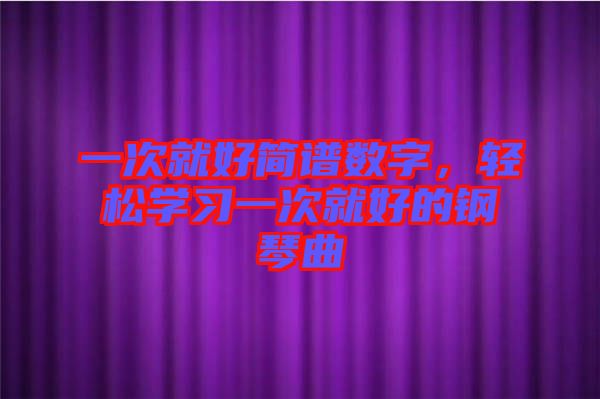 一次就好簡譜數字，輕松學習一次就好的鋼琴曲