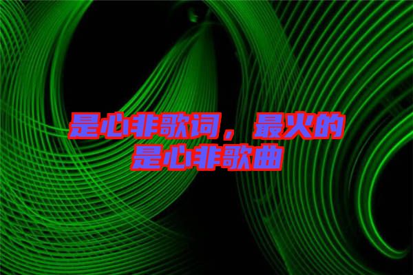 是心非歌詞，最火的是心非歌曲
