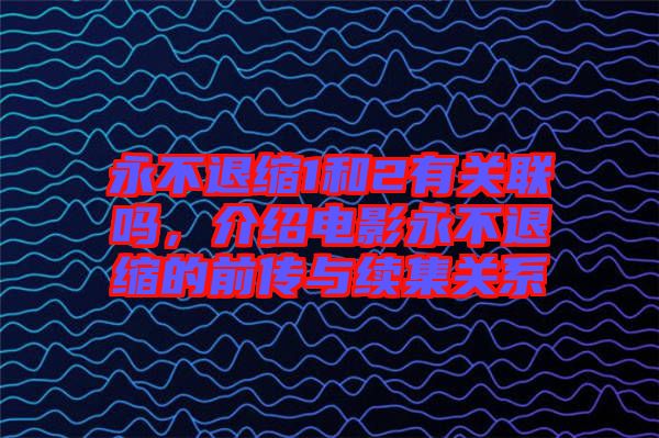 永不退縮1和2有關(guān)聯(lián)嗎，介紹電影永不退縮的前傳與續(xù)集關(guān)系