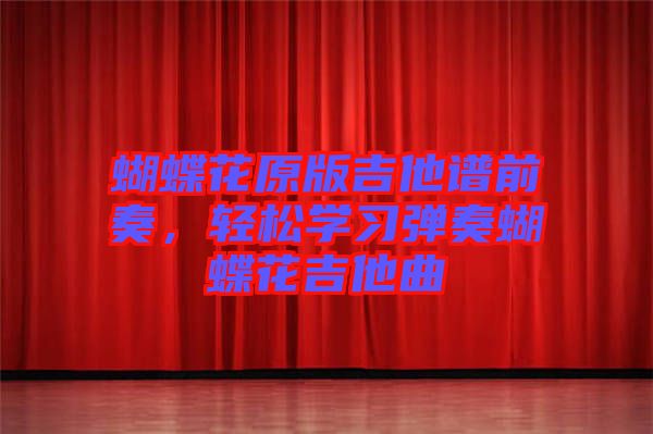 蝴蝶花原版吉他譜前奏，輕松學習彈奏蝴蝶花吉他曲