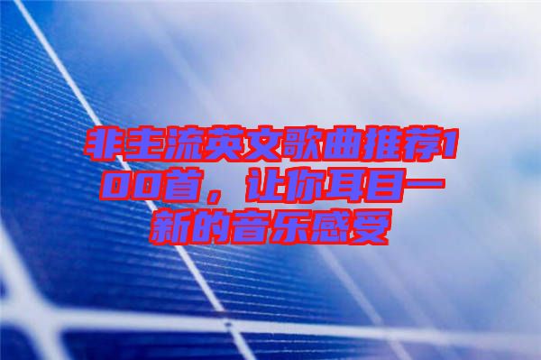 非主流英文歌曲推薦100首，讓你耳目一新的音樂(lè)感受