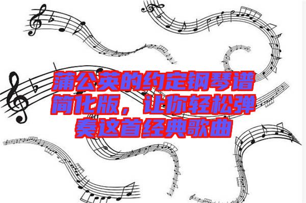 蒲公英的約定鋼琴譜簡化版，讓你輕松彈奏這首經典歌曲