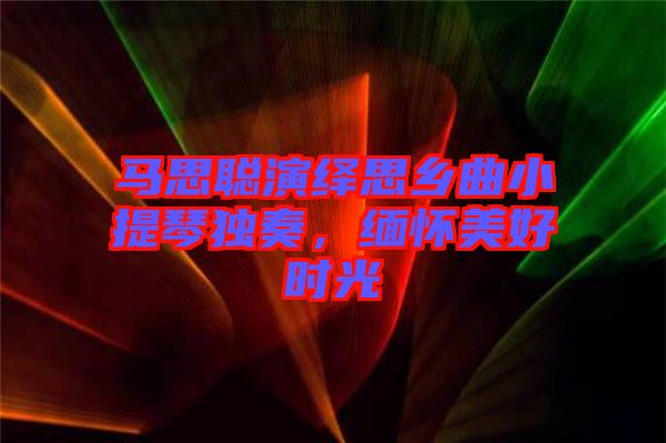 馬思聰演繹思鄉曲小提琴獨奏，緬懷美好時光