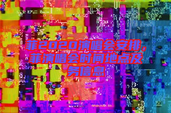 菲2020演唱會安排，菲演唱會時間地點及務信息