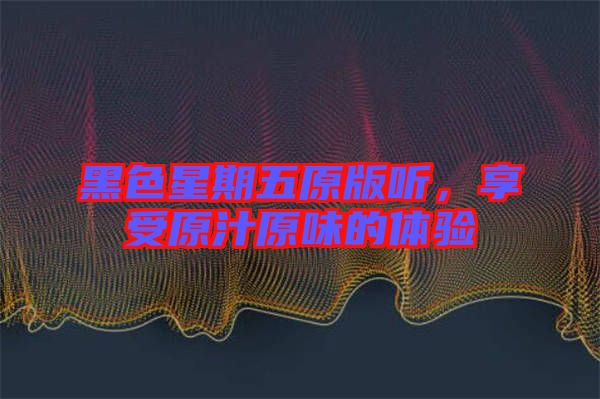 黑色星期五原版聽，享受原汁原味的體驗(yàn)