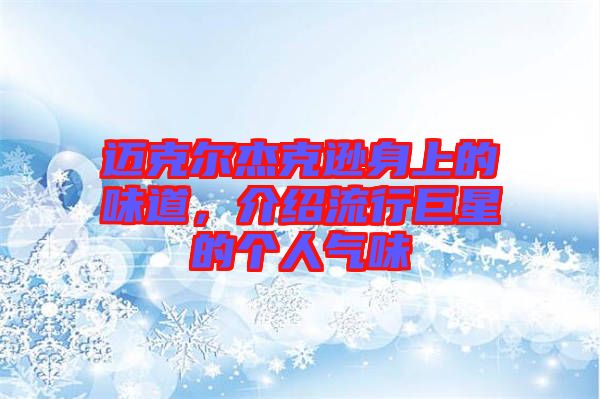邁克爾杰克遜身上的味道，介紹流行巨星的個人氣味