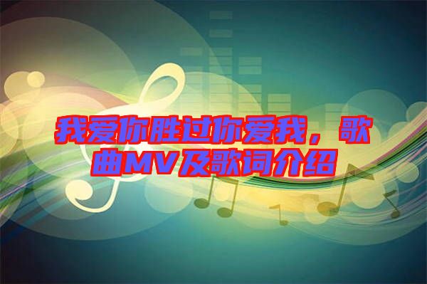 我愛你勝過你愛我，歌曲MV及歌詞介紹