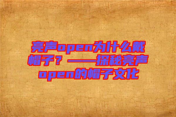 亮聲open為什么戴帽子？——探秘亮聲open的帽子文化