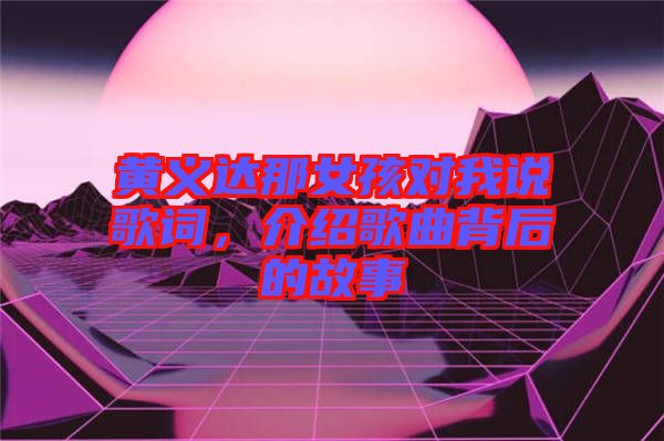 黃義達那女孩對我說歌詞，介紹歌曲背后的故事