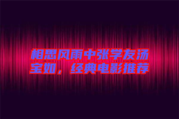 相思風雨中張學友湯寶如，經典電影推薦