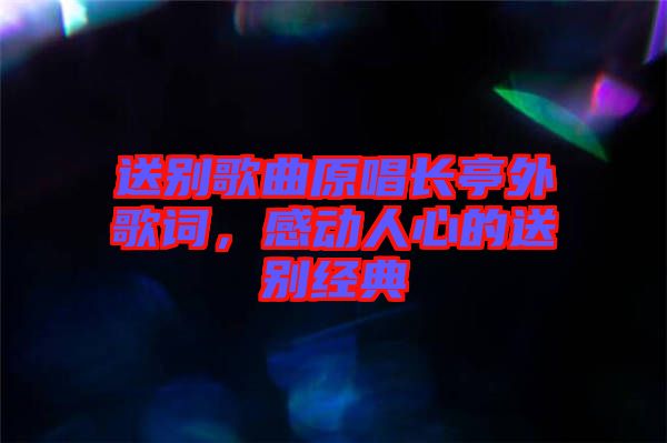 送別歌曲原唱長亭外歌詞，感動人心的送別經(jīng)典