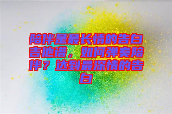 陪伴是最長情的告白吉他譜，如何彈奏陪伴？達到最深情的告白