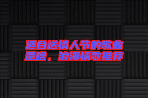 適合送情人節(jié)的歌曲是啥，浪漫情歌推薦