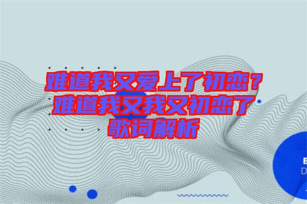 難道我又愛(ài)上了初戀？難道我又我又初戀了歌詞解析