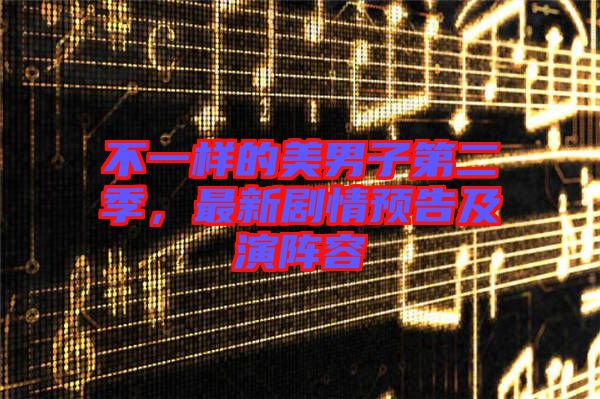 不一樣的美男子第二季，最新劇情預告及演陣容