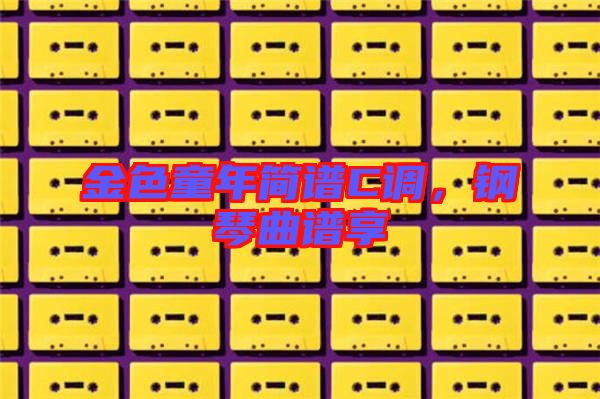 金色童年簡譜C調，鋼琴曲譜享