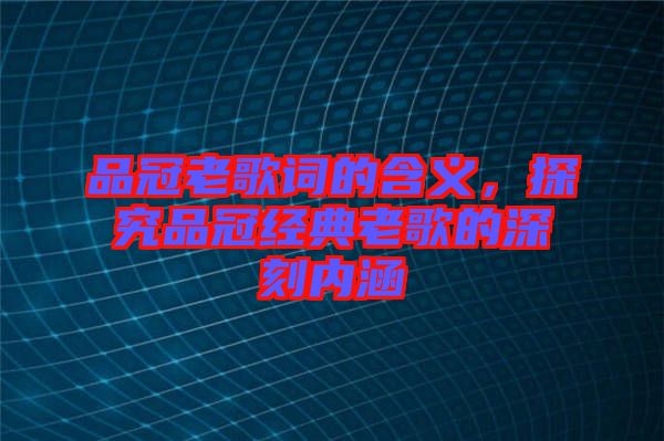 品冠老歌詞的含義，探究品冠經典老歌的深刻內涵