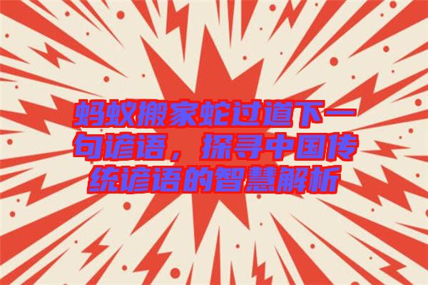 螞蟻搬家蛇過道下一句諺語，探尋中國傳統諺語的智慧解析