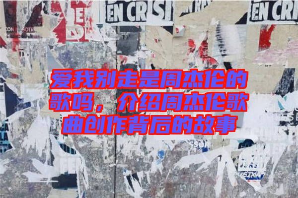 愛我別走是周杰倫的歌嗎，介紹周杰倫歌曲創作背后的故事