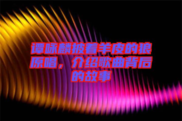 譚詠麟披著羊皮的狼原唱，介紹歌曲背后的故事