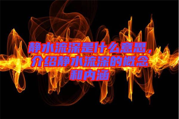 靜水流深是什么意思，介紹靜水流深的概念和內涵