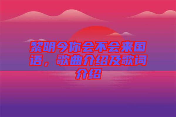 黎明今你會不會來國語，歌曲介紹及歌詞介紹