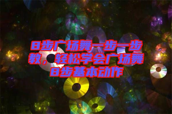 8步廣場舞一步一步教，輕松學會廣場舞8步基本動作