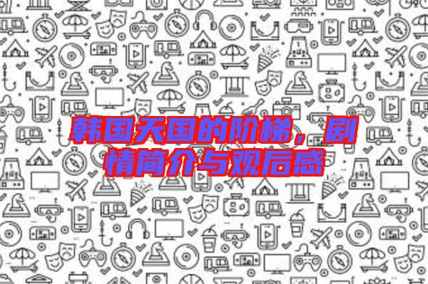 韓國天國的階梯，劇情簡介與觀后感