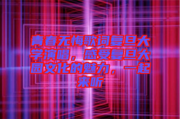 青春無悔歌詞復(fù)旦大學(xué)演唱，感受復(fù)旦大園文化的魅力，一起來聽