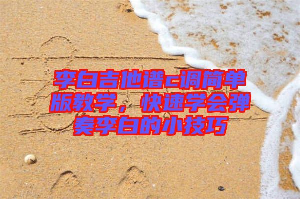 李白吉他譜c調簡單版教學，快速學會彈奏李白的小技巧