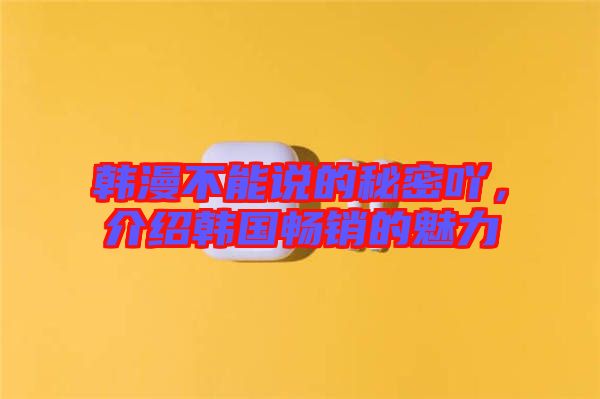 韓漫不能說(shuō)的秘密吖，介紹韓國(guó)暢銷的魅力