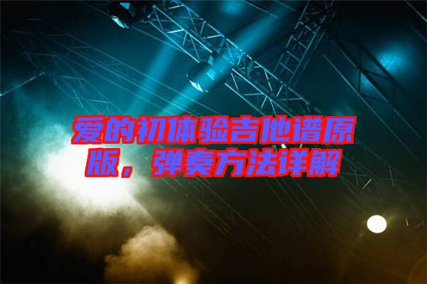 愛(ài)的初體驗(yàn)吉他譜原版，彈奏方法詳解