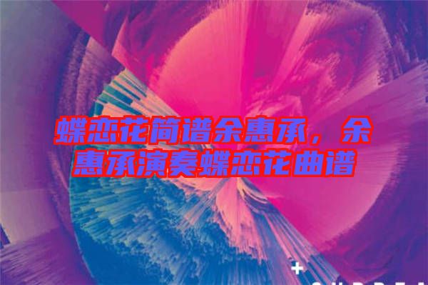 蝶戀花簡譜余惠承，余惠承演奏蝶戀花曲譜