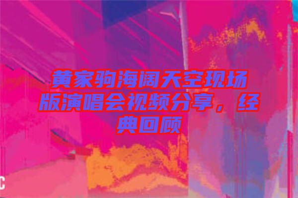 黃家駒海闊天空現場版演唱會視頻分享，經典回顧